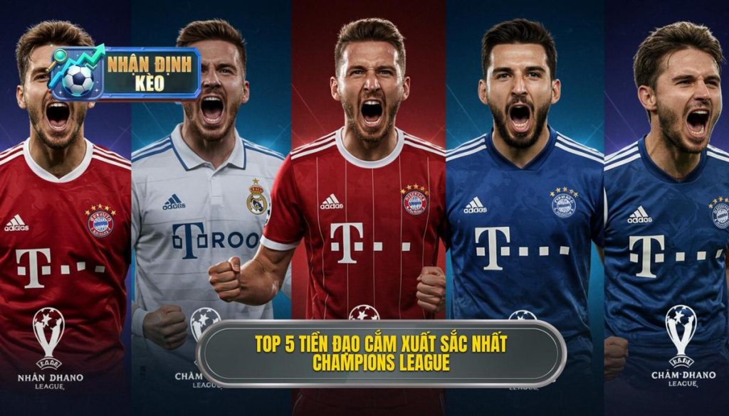 Top 5 tiền đạo cắm xuất sắc nhất Champions League
