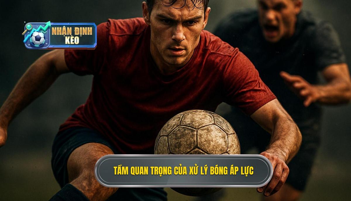 Tầm Quan Trọng Của Việc Xử Lý Bóng Dưới Áp Lực