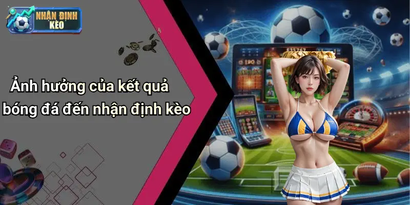 Ảnh hưởng của kết quả bóng đá đến nhận định kèo