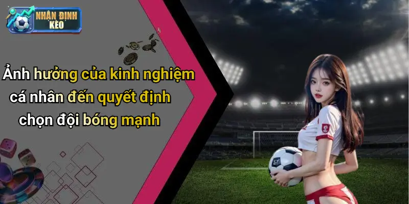 Ảnh hưởng của kinh nghiệm cá nhân đến quyết định chọn đội bóng mạnh