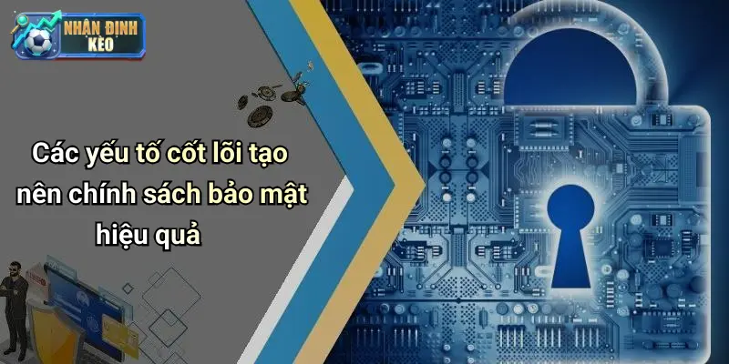Các yếu tố cốt lõi tạo nên chính sách bảo mật hiệu quả
