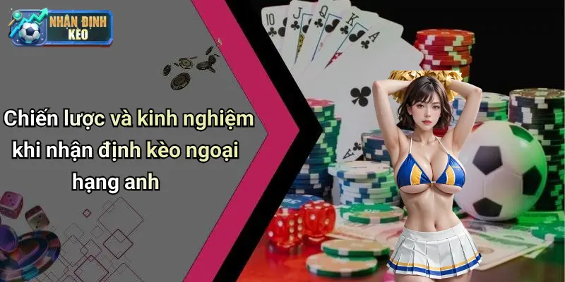 Chiến lược và kinh nghiệm khi nhận định kèo ngoại hạng anh