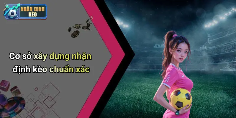 Cơ sở xây dựng nhận định kèo chuẩn xác