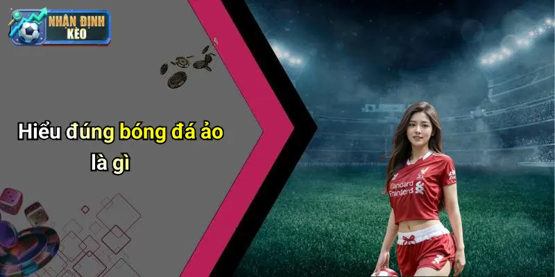 Hiểu đúng bóng đá ảo là gì
