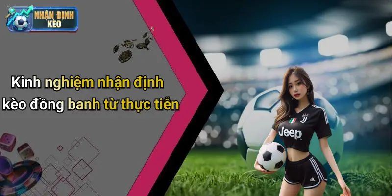 Kinh nghiệm nhận định kèo đồng banh từ thực tiễn