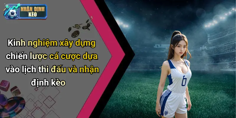 Kinh nghiệm xây dựng chiến lược cá cược dựa vào lịch thi đấu và nhận định kèo