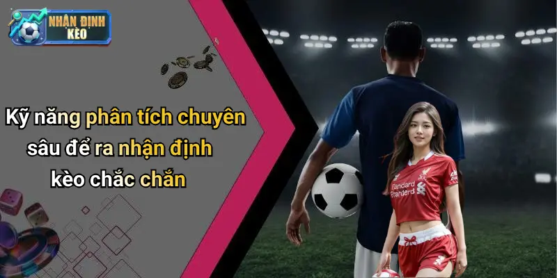 Kỹ năng phân tích chuyên sâu để ra nhận định kèo chắc chắn