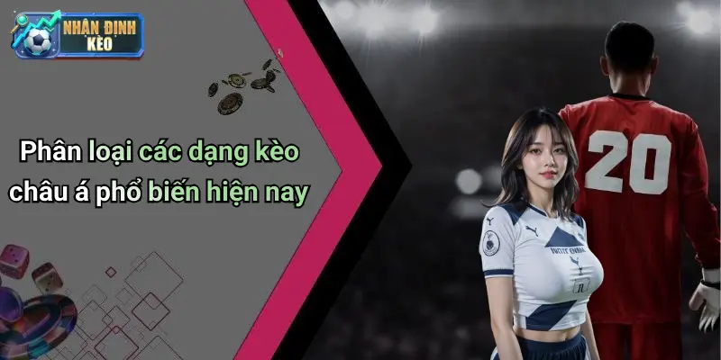 Phân loại các dạng kèo châu á phổ biến hiện nay