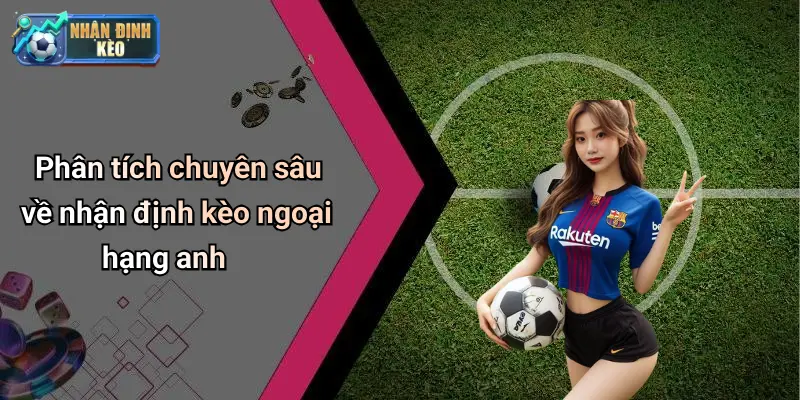 Phân tích chuyên sâu về nhận định kèo ngoại hạng anh