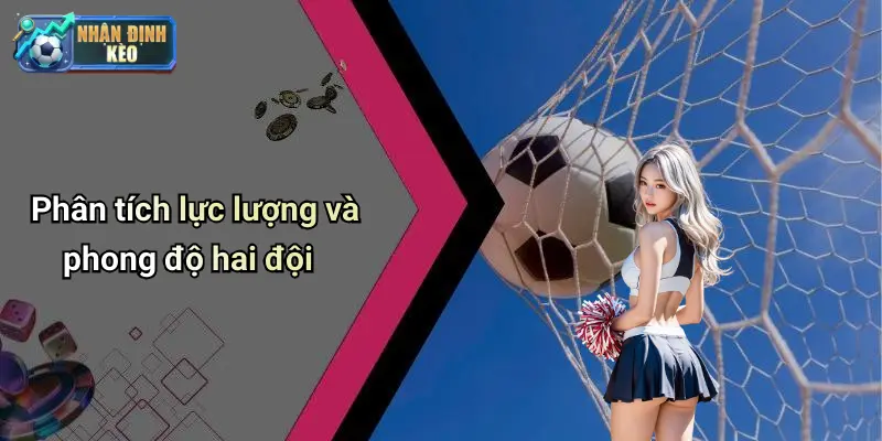 Phân tích lực lượng và phong độ hai đội