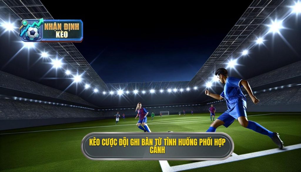 Kèo cược đội ghi bàn từ tình huống phối hợp cánh
