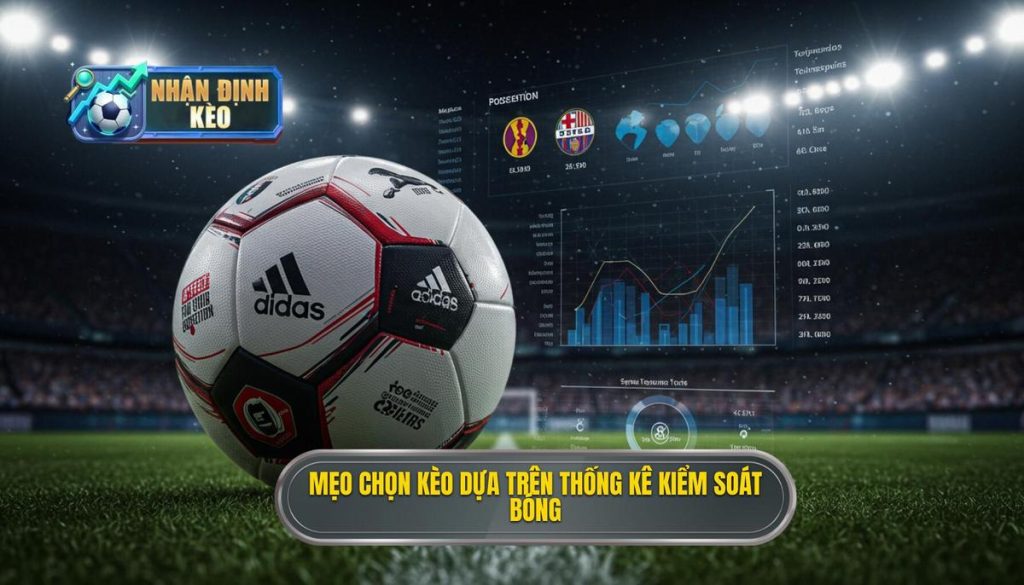 Mẹo chọn kèo dựa trên thống kê kiểm soát bóng