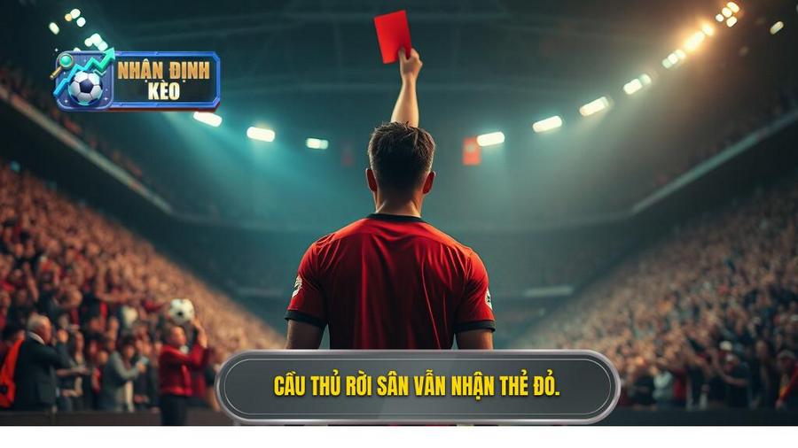 1. Cầu thủ rời sân vẫn nhận thẻ đỏ.