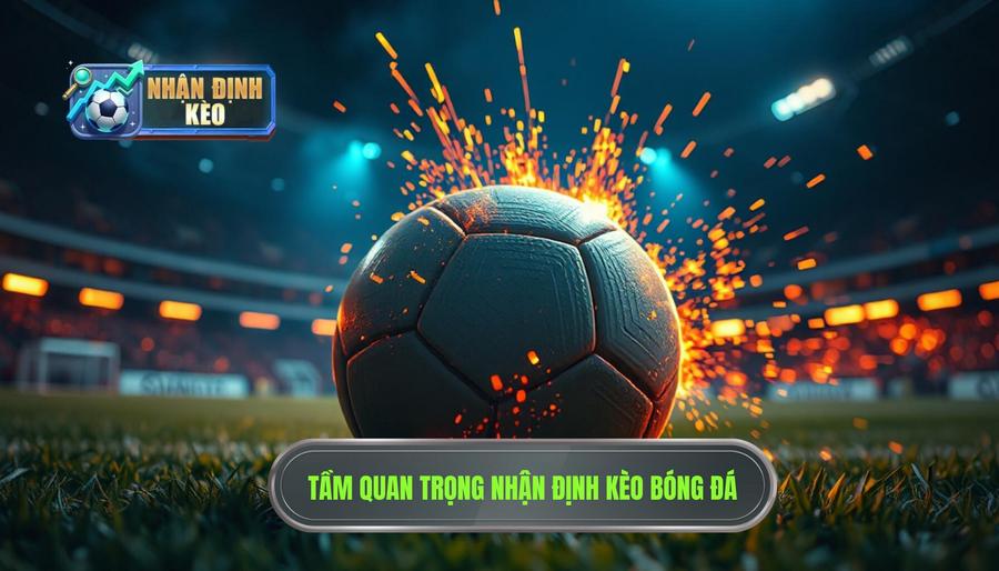 Tại sao nhận định kèo trước giờ bóng lăn cực nóng lại quan trọng?