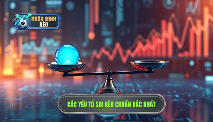 Các yếu tố quyết định kèo hôm nay đang nghiêng về cửa nào