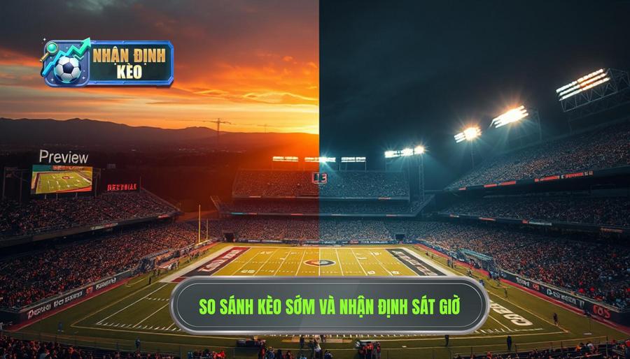 Bảng so sánh: Kèo sớm vs. Nhận định sát giờ lăn bóng