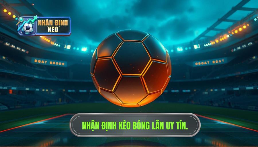 Nhận định kèo trước giờ bóng lăn cực nóng