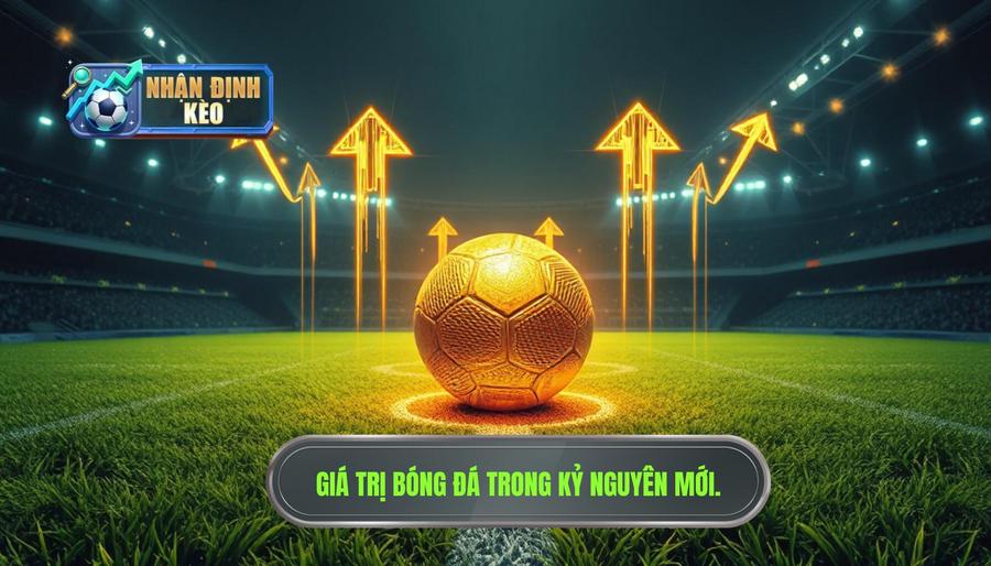 Sự chuyển dịch giá trị trong kỷ nguyên bóng đá mới